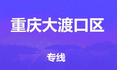 深圳到重庆大渡口区物流公司,深圳到重庆大渡口区物流专线