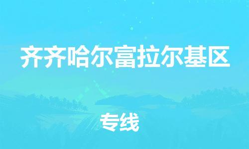 深圳到齐齐哈尔富拉尔基区物流公司,深圳到齐齐哈尔富拉尔基区物流专线